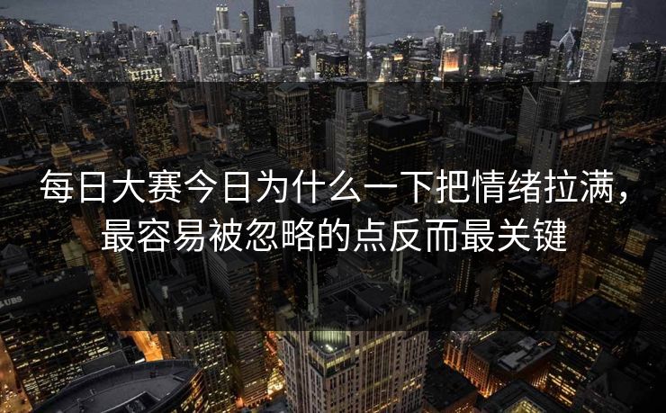 每日大赛今日为什么一下把情绪拉满，最容易被忽略的点反而最关键