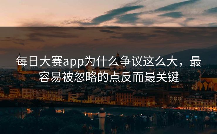 每日大赛app为什么争议这么大，最容易被忽略的点反而最关键
