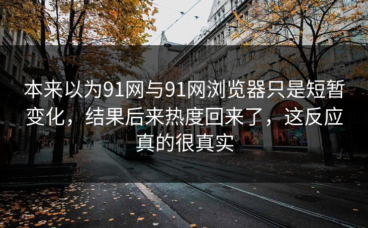 本来以为91网与91网浏览器只是短暂变化，结果后来热度回来了，这反应真的很真实