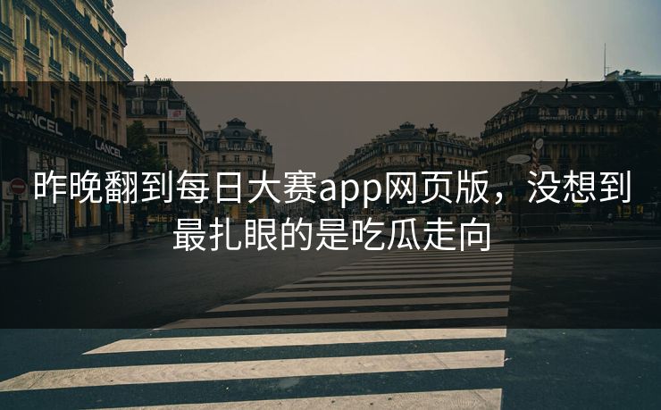 昨晚翻到每日大赛app网页版，没想到最扎眼的是吃瓜走向