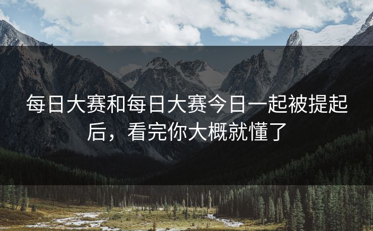 每日大赛和每日大赛今日一起被提起后，看完你大概就懂了