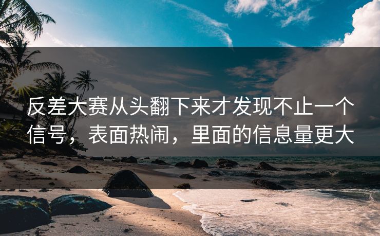 反差大赛从头翻下来才发现不止一个信号，表面热闹，里面的信息量更大