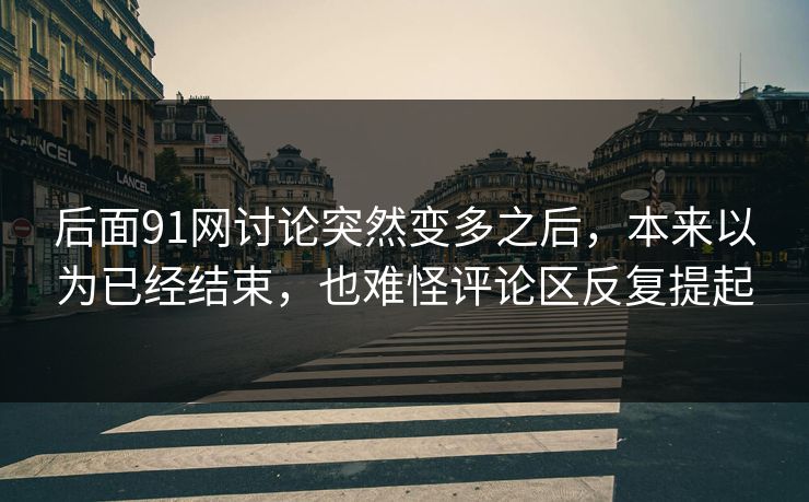 后面91网讨论突然变多之后，本来以为已经结束，也难怪评论区反复提起