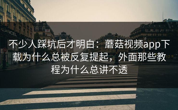 不少人踩坑后才明白:蘑菇视频app下载为什么总被反复提起,外面那些教程为什么总讲不透 不少人踩坑后才明白:蘑菇视频app下载为什么总被反复提起,外面那些教程为什么总讲不透